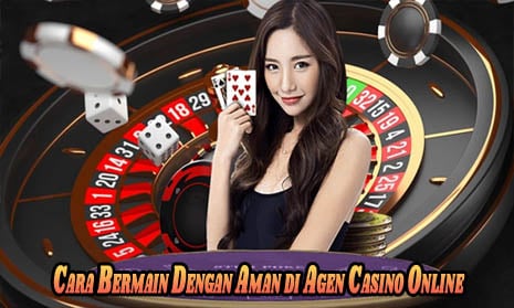 Cara Bermain Dengan Aman di Agen Casino Online